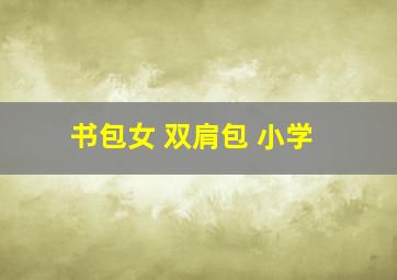 书包女 双肩包 小学